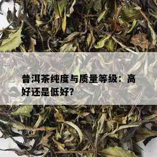 普洱茶纯度与质量等级：高好还是低好？