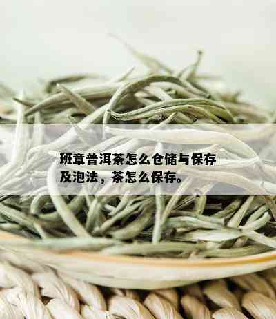 班章普洱茶怎么仓储与保存及泡法，茶怎么保存。