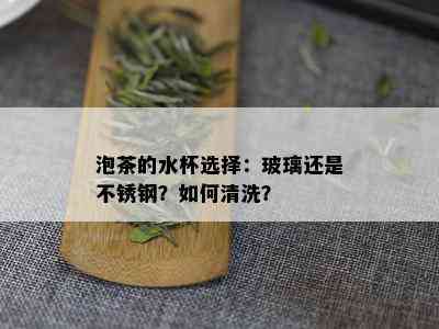 泡茶的水杯选择：玻璃还是不锈钢？如何清洗？