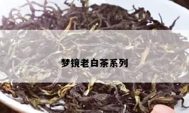 梦镜老白茶系列