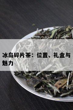 冰岛碎片茶：位置、礼盒与魅力