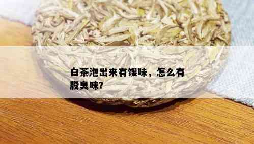 白茶泡出来有馊味，怎么有股臭味？