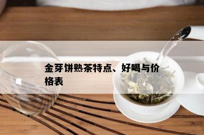 金芽饼熟茶特点、好喝与价格表