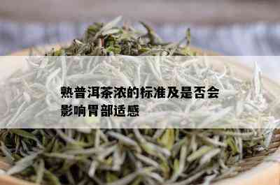 熟普洱茶浓的标准及是否会影响胃部适感