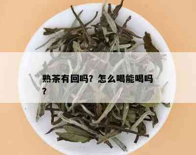 熟茶有回吗？怎么喝能喝吗？