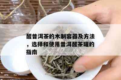 醒普洱茶的木制容器及方法，选择和使用普洱醒茶罐的指南