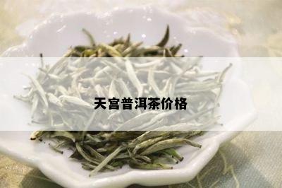 天宫普洱茶价格