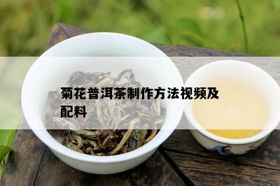 菊花普洱茶制作方法视频及配料