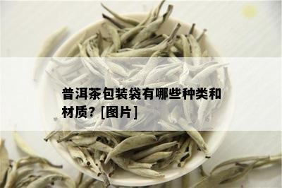 普洱茶包装袋有哪些种类和材质? [图片]