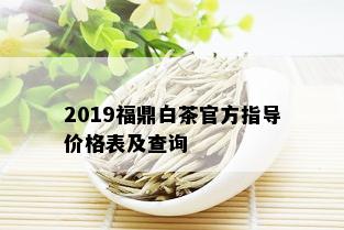 2019福鼎白茶官方指导价格表及查询