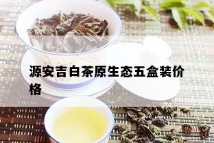 源安吉白茶原生态五盒装价格