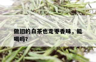 做旧的白茶也走枣香味，能喝吗？