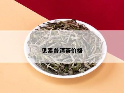 见素普洱茶价格