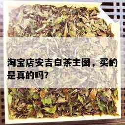 淘宝店安吉白茶主图，买的是真的吗？