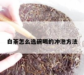 白茶怎么选碗喝的冲泡方法