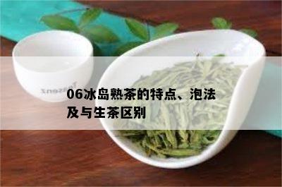 06冰岛熟茶的特点、泡法及与生茶区别