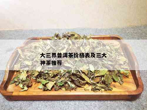 大三界普洱茶价格表及三大神茶推荐