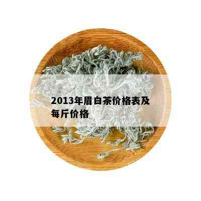 2013年眉白茶价格表及每斤价格