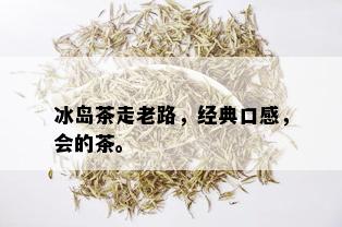 冰岛茶走老路，经典口感，会的茶。