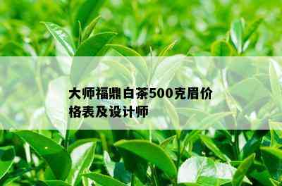 大师福鼎白茶500克眉价格表及设计师