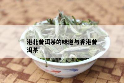 港北普洱茶的味道与香港普洱茶