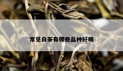 常见白茶有哪些品种好喝