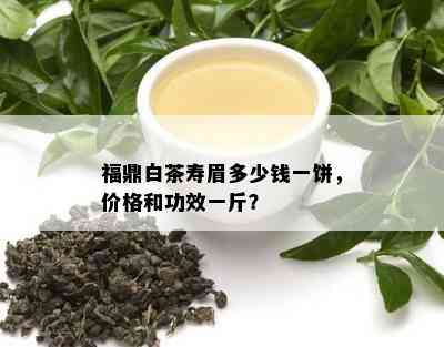 福鼎白茶寿眉多少钱一饼，价格和功效一斤？