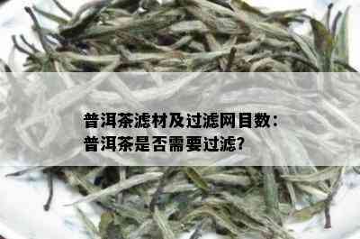 普洱茶滤材及过滤网目数：普洱茶是否需要过滤？