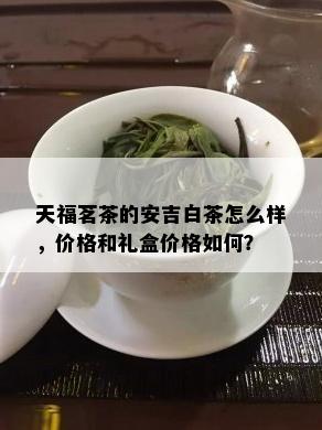 天福茗茶的安吉白茶怎么样，价格和礼盒价格如何？