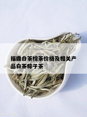 福鼎白茶棕茶价格及相关产品白茶粽子茶