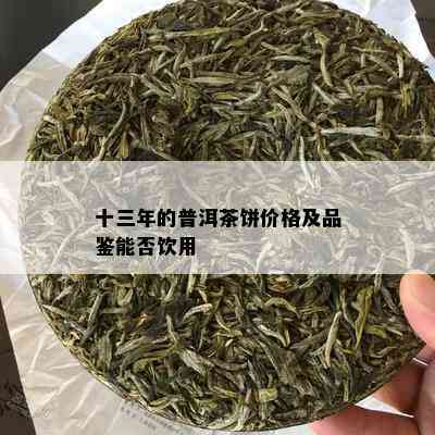 十三年的普洱茶饼价格及品鉴能否饮用