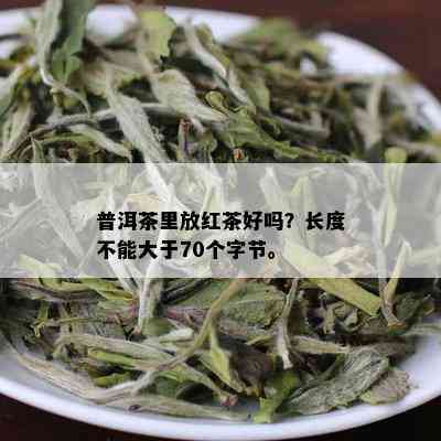 普洱茶里放红茶好吗？长度不能大于70个字节。