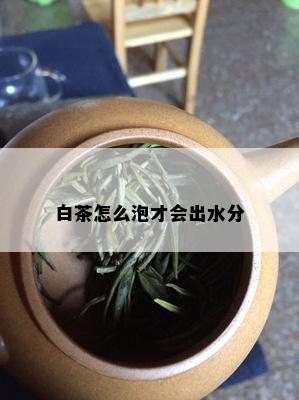 白茶怎么泡才会出水分