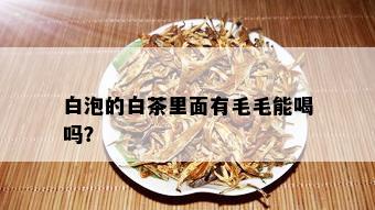 白泡的白茶里面有毛毛能喝吗？