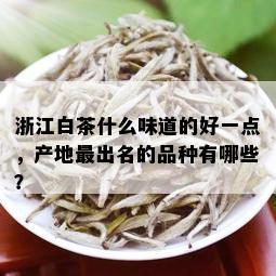 浙江白茶什么味道的好一点，产地最出名的品种有哪些？