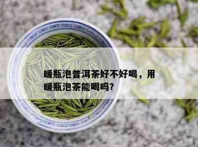 暖瓶泡普洱茶好不好喝，用暖瓶泡茶能喝吗？