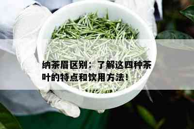 纳茶眉区别：了解这四种茶叶的特点和饮用方法！