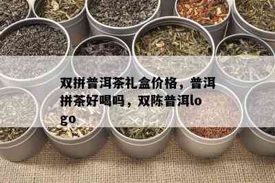 双拼普洱茶礼盒价格，普洱拼茶好喝吗，双陈普洱logo