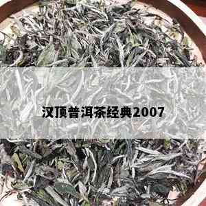 汉顶普洱茶经典2007