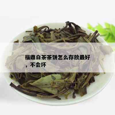 福鼎白茶茶饼怎么存放更好，不会坏