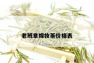 老班章嫁妆茶价格表