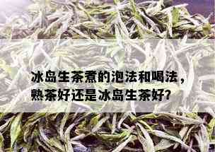 冰岛生茶煮的泡法和喝法，熟茶好还是冰岛生茶好？