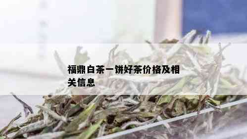 福鼎白茶一饼好茶价格及相关信息