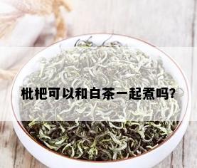 枇杷可以和白茶一起煮吗？