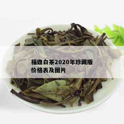 福鼎白茶2020年珍藏版价格表及图片