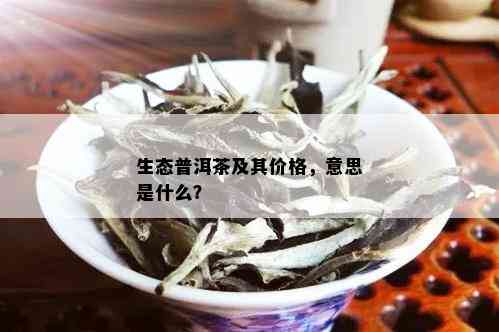 生态普洱茶及其价格，意思是什么？