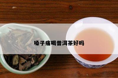 嗓子痛喝普洱茶好吗