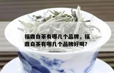 福鼎白茶有哪几个品牌，福鼎白茶有哪几个品牌好喝？