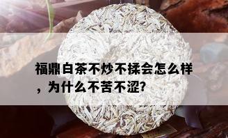 福鼎白茶不炒不揉会怎么样，为什么不苦不涩？