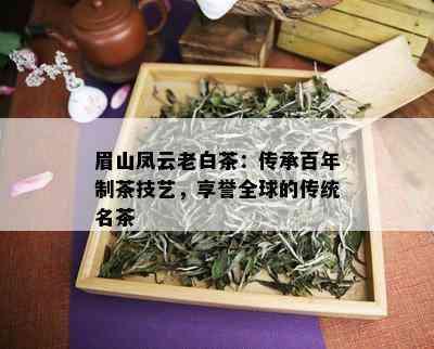 眉山凤云老白茶：传承百年制茶技艺，享誉全球的传统名茶